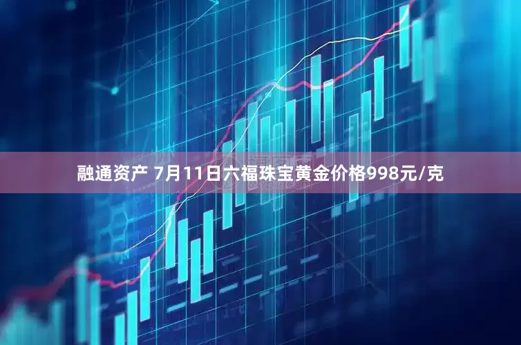 融通资产 7月11日六福珠宝黄金价格998元/克