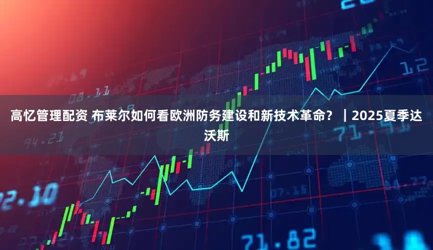 高忆管理配资 布莱尔如何看欧洲防务建设和新技术革命？｜2025夏季达沃斯