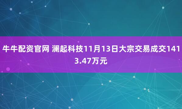 牛牛配资官网 澜起科技11月13日大宗交易成交1413.47万元