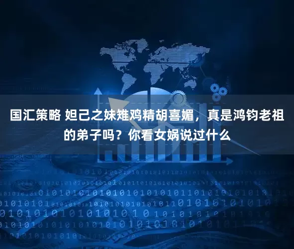国汇策略 妲己之妹雉鸡精胡喜媚，真是鸿钧老祖的弟子吗？你看女娲说过什么