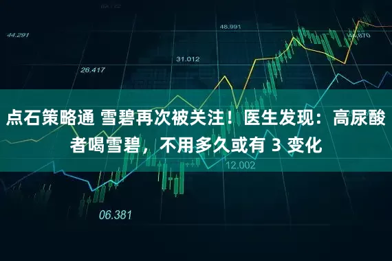 点石策略通 雪碧再次被关注!医生发现:高尿酸者喝雪碧,不用多久或有 3 变化